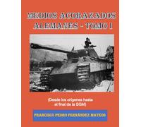 Medios Acorazados Alemanes: (Hasta el final de la SGM) (Tomo I)