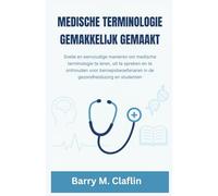 MEDISCHE TERMINOLOGIE GEMAKKELIJK GEMAAKT: Snelle en eenvoudige manieren om medische terminologie te leren, uit te spreken en te onthouden voor beroepsbeoefenaren in de gezondheidszorg en studenten