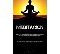 Meditación: Ejercicios y meditación para ayudarte a mantener la concentración y la mente en calma (La meditación y el arte desanando la mente)