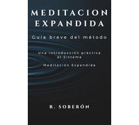 MEDITACIÓN EXPANDIDA Guía breve del método: Una introducción práctica al sistema Meditacion Expandida de R.Soberón