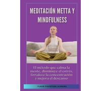 Meditación metta y mindfulness: El método que calma la mente, disminuye el estrés, fortalece la concentración y mejora el descanso
