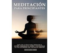 Meditación Para Principiantes: Guía de 21 Días para Reducir el Estrés, Mejorar el Sueño y Encontrar la Paz Interior con Técnicas Simples