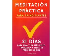 Meditación Práctica Para Principiantes: 21 Días Para Una Vida Más Feliz, Tranquila Y Libre de Presión Social