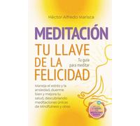 Meditación Tu Llave de la Felicidad: Tu guía para meditar. Maneja el estrés y la ansiedad, duerme bien y mejora tu salud, descubriendo meditaciones únicas de Mindfulness y otras