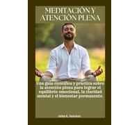 MEDITACIÓN Y ATENCIÓN PLENA: Una guía científica y práctica sobre la atención plena para lograr el equilibrio emocional, la claridad mental y el bienestar permanente.