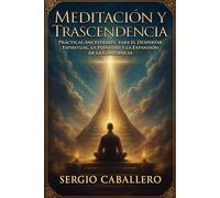 Meditación y Trascendencia: Prácticas Ancestrales para el Despertar Espiritual, la Plenitud y la Expansión de la Conciencia