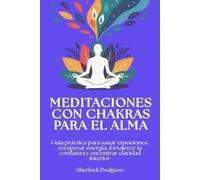 Meditaciones con chakras para el alma: Guía práctica para sanar emociones, recuperar energía, fortalecer la confianza y encontrar claridad interior