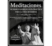 MEDITACIONES DE MARCO AURELIO GUÍA PRÁCTICA PARA LA VIDA MODERNA: ESTOICISMO EN ESPAÑOL CON EJERCICIOS, REFLEXIONES Y PASOS DE ACCIÓN PARA EL AUTOCONTROL Y LA SERENIDAD