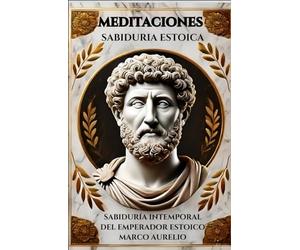 Meditaciones de Marco Aurelio: Sabiduría Intemporal del Emperador Estoico: Reflexiones de Marco Aurelio para Alcanzar la Paz Interior y el Autodominio