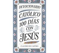 Meditaciones Diarias con Jesús: Devocionario Católico / 100 Reflexiones para la vida (COLECCIÓN DEVOCIONARIOS CATÓLICOS)