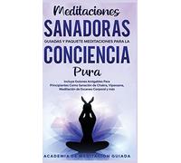 Meditaciones Sanadoras Guiadas y Paquete Meditaciones Para la Conciencia Pura: Incluye Guiones Amigables Para Principiantes Como Sanación de Chakra, Vipassana, Meditación de Escaneo Corporal y más