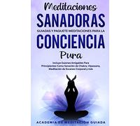 Meditaciones Sanadoras Guiadas y Paquete Meditaciones Para la Conciencia Pura: Incluye Guiones Amigables Para Principiantes Como Sanación de Chakra, Vipassana, Meditación de Escaneo Corporal y más