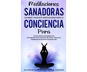 Meditaciones Sanadoras Guiadas y Paquete Meditaciones Para la Conciencia Pura: Incluye Guiones Amigables Para Principiantes Como Sanación de Chakra, Vipassana, Meditación de Escaneo Corporal y más