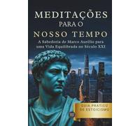 Meditações - A Sabedoria de Marco Aurélio para uma Vida Equilibrada no Século XXI: Guia Prático de Estoicismo para Vencer a Ansiedade e Encontrar Foco.