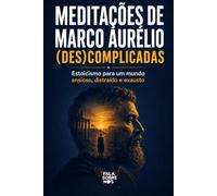 Meditações de Marcos Aurélio Descomplicadas: Estoicismo para um mundo ansioso, distraído e exausto