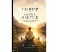 Meditar sin saber meditar: Un camino sencillo para calmar la mente, volver a ti y despertar tu luz