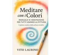 Meditare con i Colori - Manuale di meditazione per tutti usando la pittura: Il Potere Creativo della Pittura (Motivazionale)