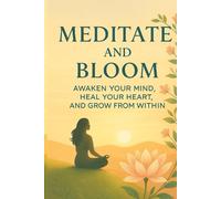 Meditate and Bloom: Awaken Your Mind, Heal Your Heart, and Grow from Within