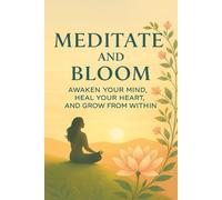 Meditate and Bloom: Awaken Your Mind, Heal Your Heart, and Grow from Within