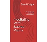Meditating With Sacred Plants: The Uncharted Realms Of Consciousness