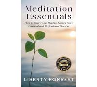 Meditation Essentials: How To Quiet Your Mind to Achieve More Personal and Professional Success
