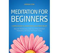 Meditation for Beginners A Simple Guide to Inner Peace and Stress Relief: Discover Mindfulness, Calm Your Mind, and Start Meditating with Easy Techniques Today
