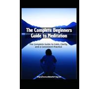 Meditation for Beginners: The Complete Guide to Calm, Clarity, and a Consistent Practice