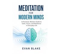 Meditation for Modern Minds: A Practical, Western Guide to Calm, Focus, and Resilience in Everyday Life