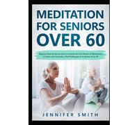 Meditation For Seniors Over 60: Step by Step Guide on How to Unlock the Full Power of Meditation to Deal with Everyday Life Challenges as A Senior Over 60