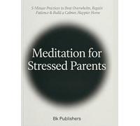 Meditation for Stressed Parents: 5-Minute Practices to Beat Overwhelm, Regain Patience & Build a Calmer, Happier Home