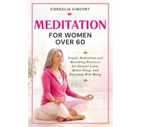 Meditation For Women Over 60: Simple Meditation and Breathing Practices for Greater Calm, Better Sleep and Everyday Well Being (Cordelia Wellness Series)