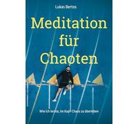 Meditation für Chaoten: Wie ich lernte, im Kopf-Chaos zu überleben
