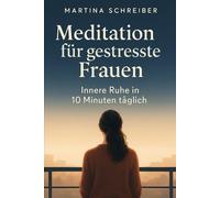 Meditation für gestresste Frauen: Innere Ruhe in 10 Minuten täglich - dein Stressfrei-Programm für Körper und Geist im hektischen Alltag moderner Frauen