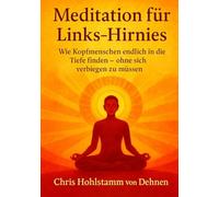 Meditation für Links-Hirnies: Wie Kopfmenschen endlich in die Tiefe finden - ohne sich verbiegen zu müssen