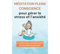 Méditation pleine conscience pour gérer le stress et l'anxiété: 21 jours pour l'intégrer dans un quotidien surchargé