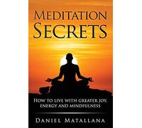 Meditation Secrets: How to live with greater joy, energy and mindfulness