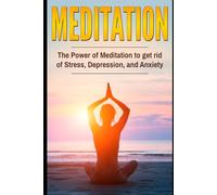 Meditation: The Power Of Meditation To Get Rid Of Stress, Depression And Anxiety: Updated & Expanded Edition - Get Rid of Stress, Depression and Anxiety