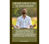 MEDITATION UND ACHTSAMKEIT: Ein wissenschaftlicher und praktischer Leitfaden zur Achtsamkeit für emotionale Ausgeglichenheit, geistige Klarheit und lebenslanges Wohlbefinden.