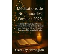 Méditations de Noël pour les Familles 2025: Lectures Bibliques quotidiennes, Courtes Réflexions et Prières Simples pour Nourrir la foi, la Joie et les liens avec Dieu en cette Période