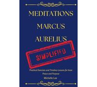 Meditations Marcus Aurelius Simplified: Practical Exercises and Timeless Lessons for Inner Peace and Purpose