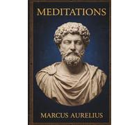 Meditations Marcus Aurelius: The Stoic Philosophy of Discipline, Self-Control, and Inner Strength