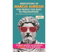 Meditations of Marcus Aurelius for People Too Busy to Philosophize: (But Never Too Busy for a Glass of Wine). The Most Helpful & Hilarious Stoicism You'll Ever Read