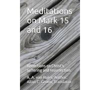 Meditations on Mark 15 and 16: Reflections on Christ's suffering and resurrection.