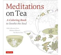 Meditations on Tea A coloring book to Soothe the Soul /anglais: A Coloring Book to Soothe the Soul with Reflections from Okakura Kakuzo's The Book of Tea