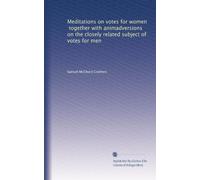 Meditations on votes for women, together with animadversions on the closely related subject of votes for men