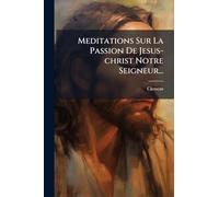 Meditations Sur La Passion De Jesus-christ Notre Seigneur...