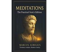 MEDITATIONS The Practical Stoic’s Edition (annotated): A Modernized and Annotated Translation of Marcus Aurelius’s Timeless Classic on Self-Discipline, Purpose, and Inner Peace