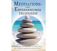 Meditations- und Entspannungstechniken: Selbsthilfebuch, um die Vorteile von Atemübungen und Techniken zu erleben, die zu jeder Tageszeit angewendet werden können.