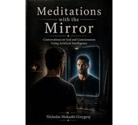 Meditations with the Mirror: Conversations on God and Consciousness Using Artificial Intelligence