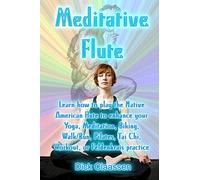 Meditative Flute: Learn how to play the Native American flute to enhance your Yoga, Meditation, Biking, Walk/Run, Pilates, Tai Chi, Workout, or Feldenkrais practice